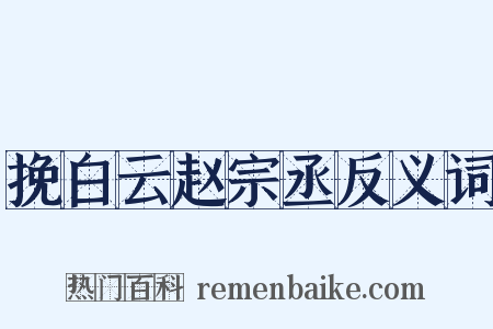 挽白云赵宗丞反义词是什么意思的图片